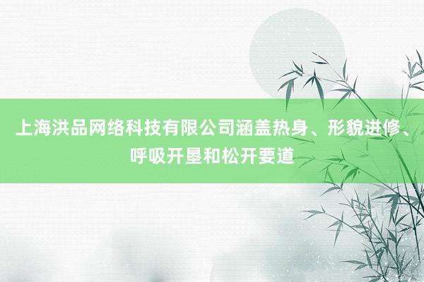 上海洪品网络科技有限公司涵盖热身、形貌进修、呼吸开垦和松开要道