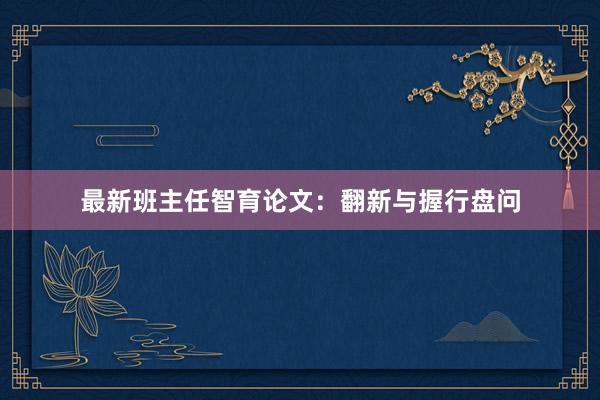 最新班主任智育论文：翻新与握行盘问
