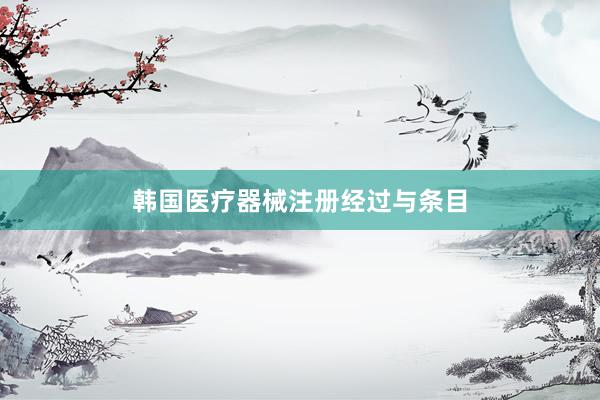 韩国医疗器械注册经过与条目