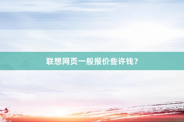 联想网页一般报价些许钱？