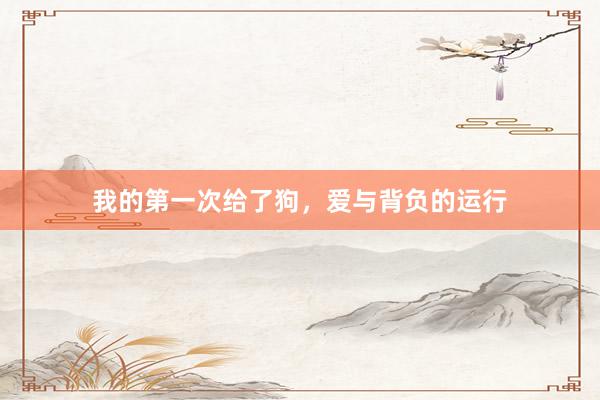 我的第一次给了狗，爱与背负的运行