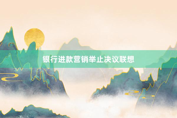 银行进款营销举止决议联想
