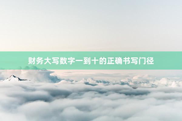财务大写数字一到十的正确书写门径